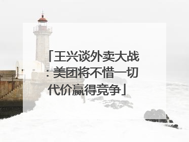 王兴谈外卖大战：美团将不惜一切代价赢得竞争