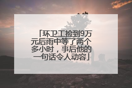 环卫工捡到9万元后雨中等了两个多小时，事后他的一句话令人动容