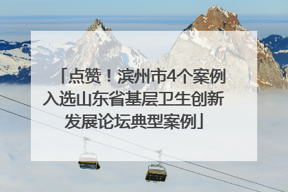 点赞！滨州市4个案例入选山东省基层卫生创新发展论坛典型案例