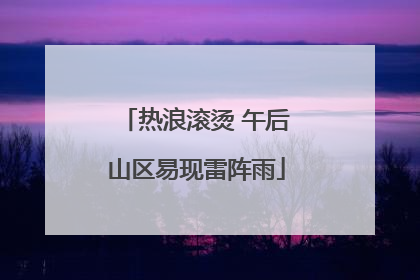 热浪滚烫 午后山区易现雷阵雨