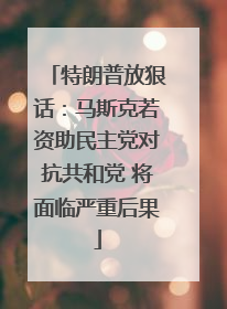 特朗普放狠话：马斯克若资助民主党对抗共和党 将面临严重后果