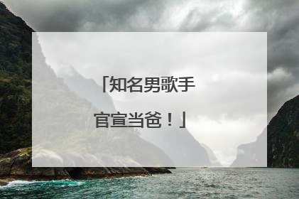 知名男歌手官宣当爸！