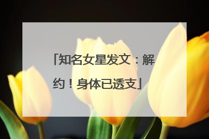 知名女星发文：解约！身体已透支