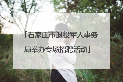 石家庄市退役军人事务局举办专场招聘活动