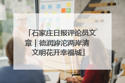 石家庄日报评论员文章｜德润滹沱两岸清 文明花开幸福城