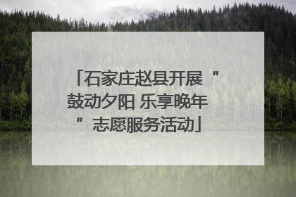 石家庄赵县开展“鼓动夕阳 乐享晚年”志愿服务活动