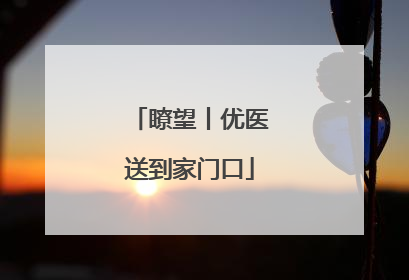 瞭望丨优医送到家门口