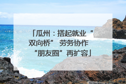 瓜州：搭起就业“双向桥” 劳务协作“朋友圈”再扩容