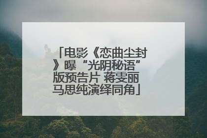 电影《恋曲尘封》曝“光阴秘语”版预告片 蒋雯丽马思纯演绎同角