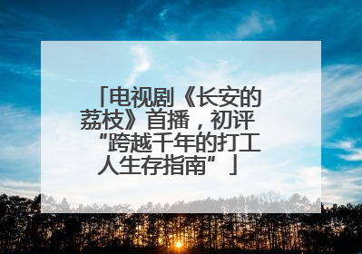 电视剧《长安的荔枝》首播，初评“跨越千年的打工人生存指南”
