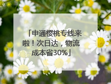 申通樱桃专线来啦！次日达，物流成本省30%
