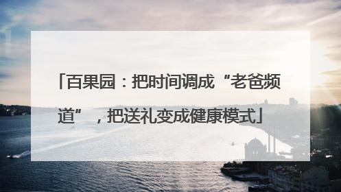 百果园：把时间调成“老爸频道”，把送礼变成健康模式