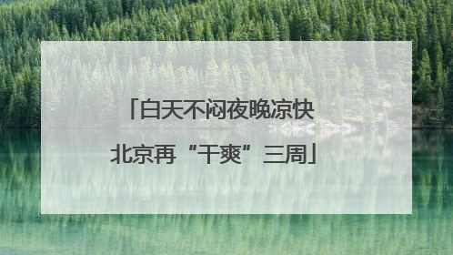 白天不闷夜晚凉快 北京再“干爽”三周