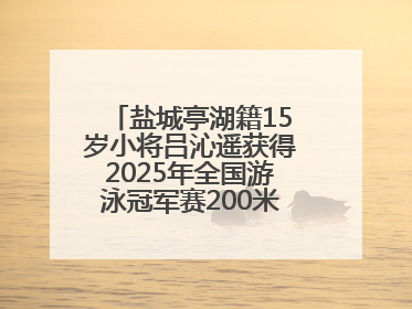 盐城亭湖籍15岁小将吕沁遥获得2025年全国游泳冠军赛200米蛙泳项目冠军