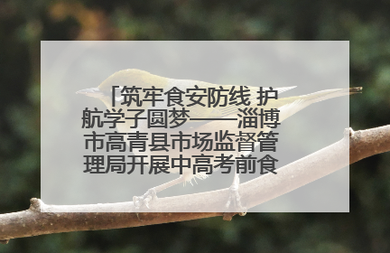 筑牢食安防线 护航学子圆梦——淄博市高青县市场监督管理局开展中高考前食品安全专项检查