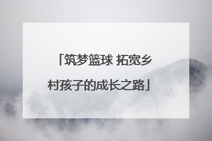 筑梦篮球 拓宽乡村孩子的成长之路
