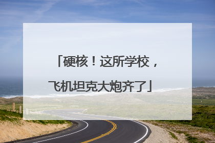 硬核！这所学校，飞机坦克大炮齐了