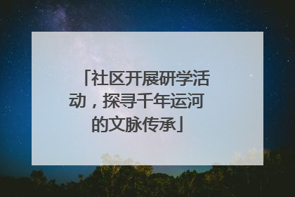 社区开展研学活动，探寻千年运河的文脉传承