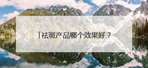 祛斑产品哪个效果好？祛斑效果最好的排名第一，冷门但超能打！