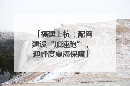福建上杭：配网建设“加速跑”，迎峰度夏添保障