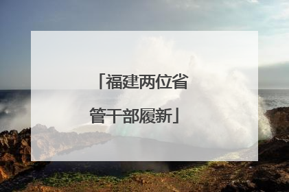 福建两位省管干部履新