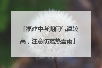 福建中考期间气温较高，注意防范热雷雨
