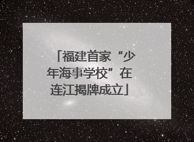 福建首家“少年海事学校”在连江揭牌成立