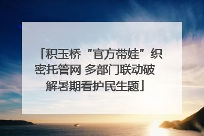 积玉桥“官方带娃”织密托管网 多部门联动破解暑期看护民生题
