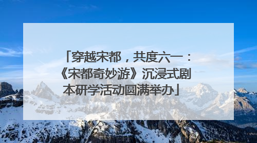 穿越宋都，共度六一：《宋都奇妙游》沉浸式剧本研学活动圆满举办