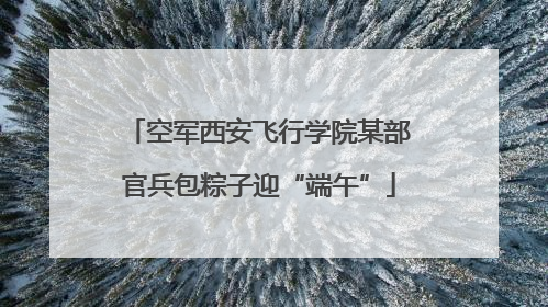 空军西安飞行学院某部官兵包粽子迎“端午”