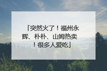 突然火了！福州永辉、朴朴、山姆热卖！很多人爱吃