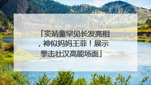 窦靖童罕见长发亮相，神似妈妈王菲！展示拳击壮汉高能场面