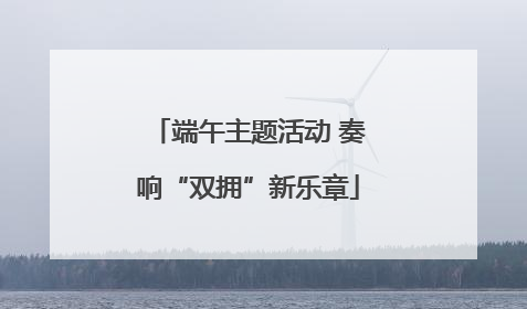 端午主题活动 奏响“双拥”新乐章