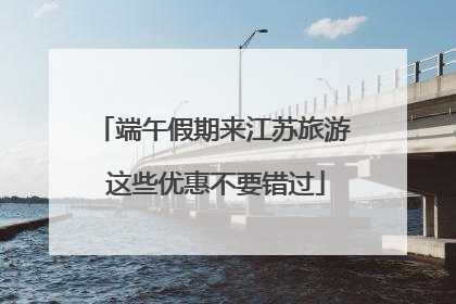 端午假期来江苏旅游 这些优惠不要错过