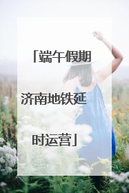 端午假期济南地铁延时运营