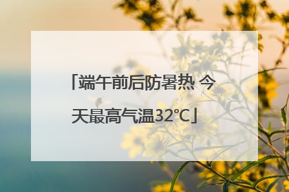 端午前后防暑热 今天最高气温32℃