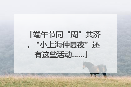 端午节同“周”共济，“小上海仲夏夜”还有这些活动……