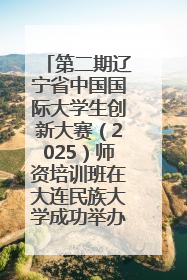 第二期辽宁省中国国际大学生创新大赛（2025）师资培训班在大连民族大学成功举办