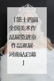 第十四届全国美术作品展览进京作品巡展·河南站启幕