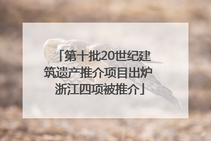 第十批20世纪建筑遗产推介项目出炉 浙江四项被推介
