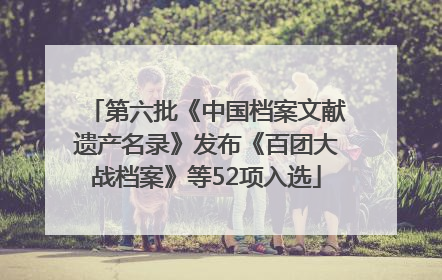 第六批《中国档案文献遗产名录》发布《百团大战档案》等52项入选