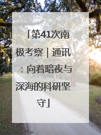 第41次南极考察｜通讯：向着暗夜与深海的科研坚守