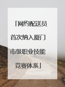 网约配送员首次纳入厦门市级职业技能竞赛体系