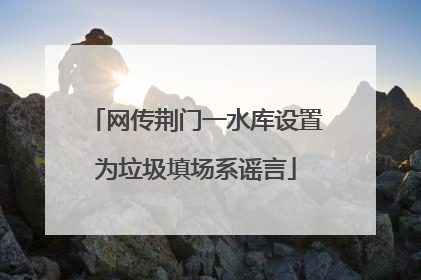 网传荆门一水库设置为垃圾填场系谣言