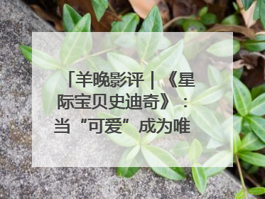 羊晚影评｜《星际宝贝史迪奇》：当“可爱”成为唯一的通行证