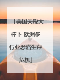 美国关税大棒下 欧洲多行业恐陷生存危机