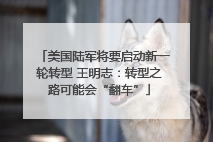美国陆军将要启动新一轮转型 王明志：转型之路可能会“翻车”