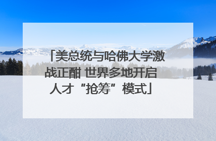 美总统与哈佛大学激战正酣 世界多地开启人才“抢筹”模式