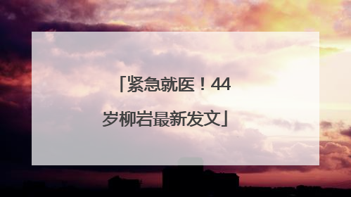 紧急就医！44岁柳岩最新发文