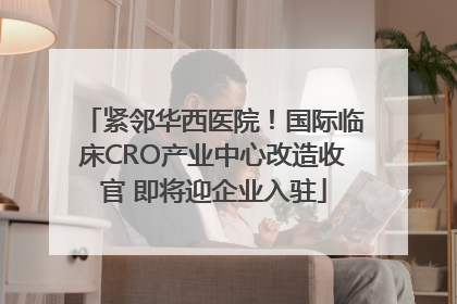 紧邻华西医院！国际临床CRO产业中心改造收官 即将迎企业入驻
